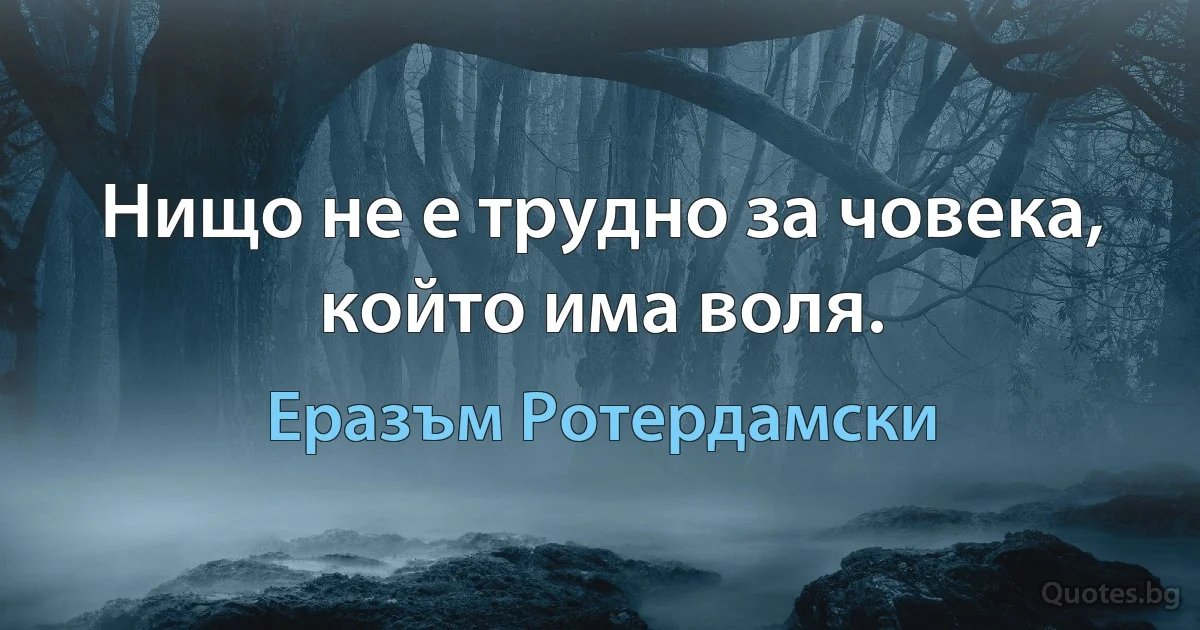 Нищо не е трудно за човека, който има воля. (Еразъм Ротердамски)