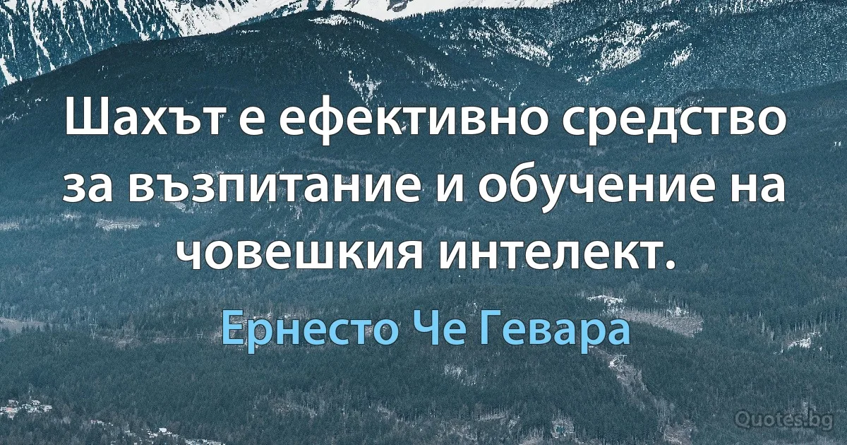 Шахът е ефективно средство за възпитание и обучение на човешкия интелект. (Ернесто Че Гевара)