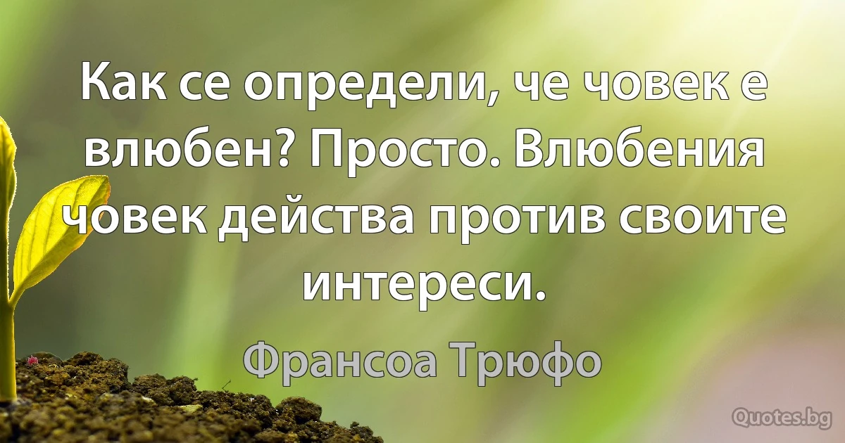 Как се определи, че човек е влюбен? Просто. Влюбения човек действа против своите интереси. (Франсоа Трюфо)