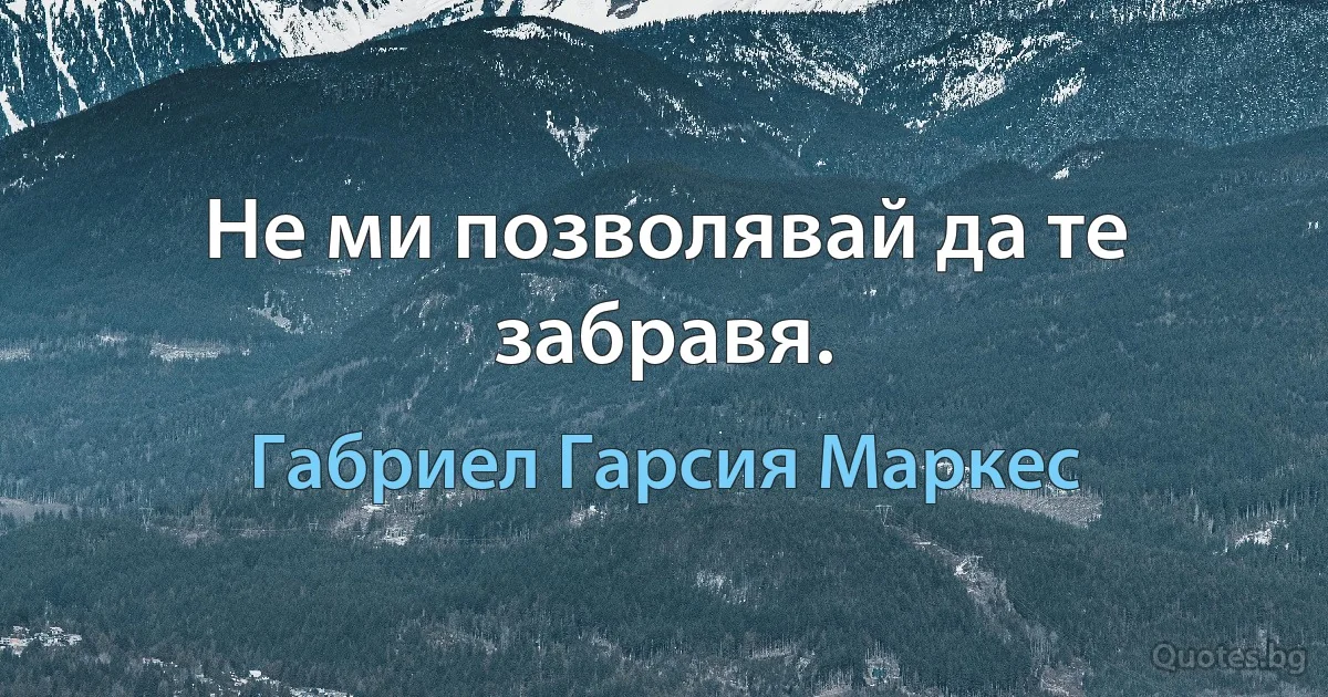 Не ми позволявай да те забравя. (Габриел Гарсия Маркес)