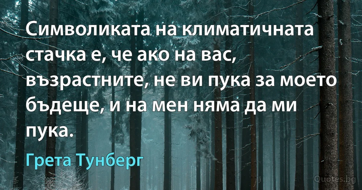 Символиката на климатичната стачка е, че ако на вас, възрастните, не ви пука за моето бъдеще, и на мен няма да ми пука. (Грета Тунберг)