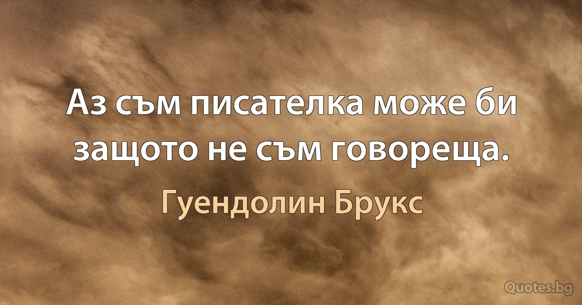 Аз съм писателка може би защото не съм говореща. (Гуендолин Брукс)