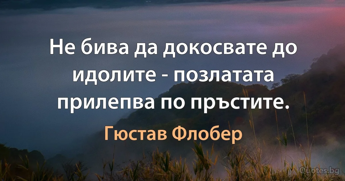 Не бива да докосвате до идолите - позлатата прилепва по пръстите. (Гюстав Флобер)