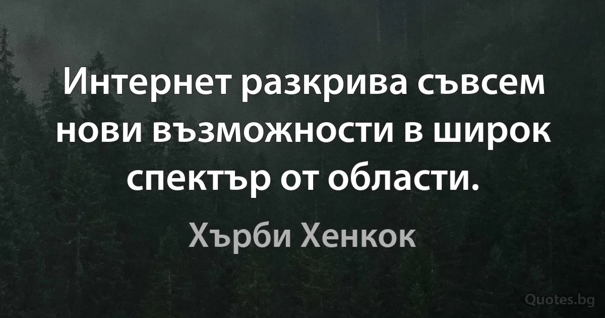 Интернет разкрива съвсем нови възможности в широк спектър от области. (Хърби Хенкок)