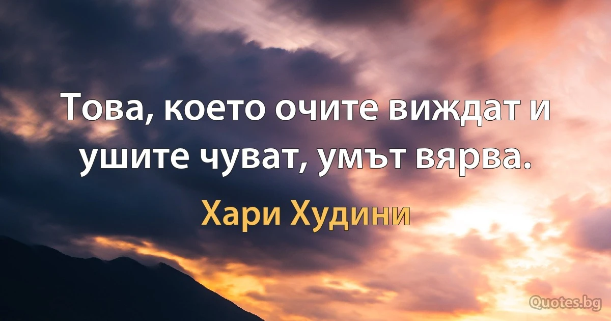 Това, което очите виждат и ушите чуват, умът вярва. (Хари Худини)