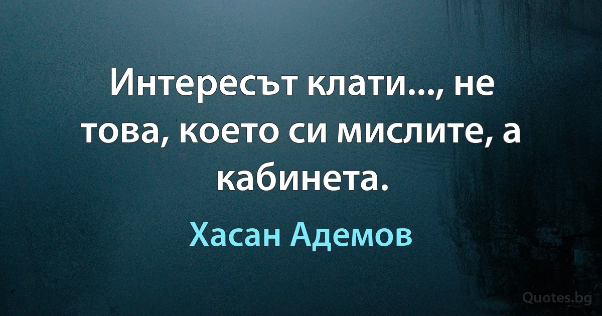 Интересът клати..., не това, което си мислите, а кабинета. (Хасан Адемов)