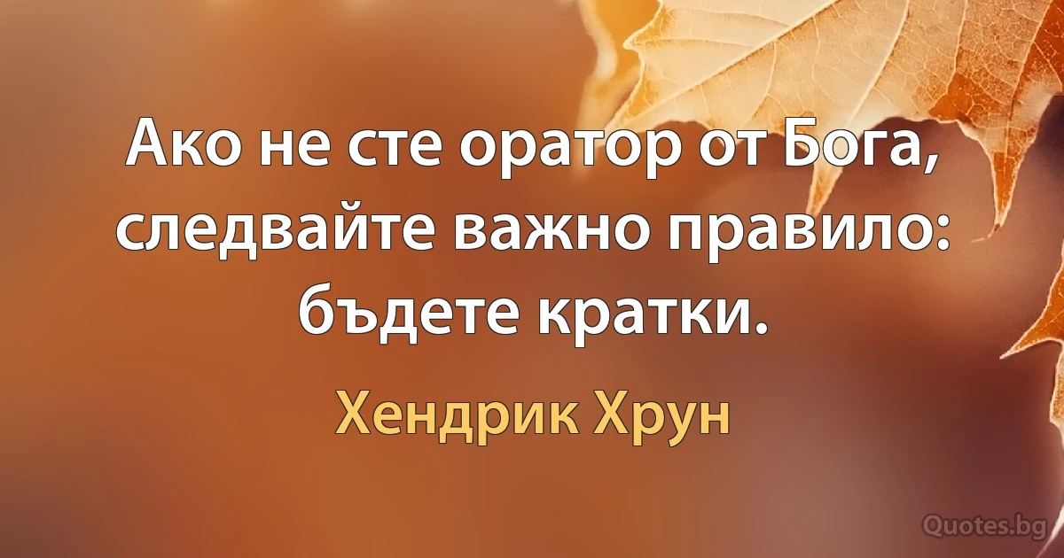 Ако не сте оратор от Бога, следвайте важно правило: бъдете кратки. (Хендрик Хрун)