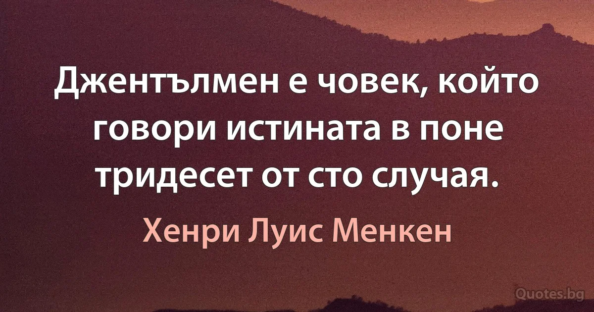 Джентълмен е човек, който говори истината в поне тридесет от сто случая. (Хенри Луис Менкен)