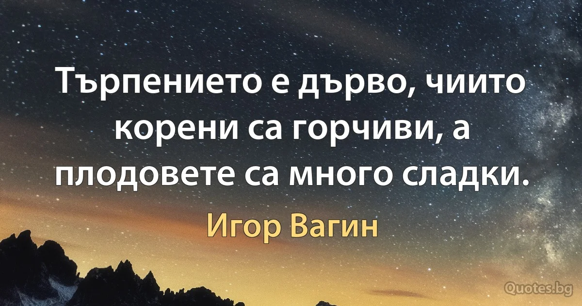 Търпението е дърво, чиито корени са горчиви, а плодовете са много сладки. (Игор Вагин)