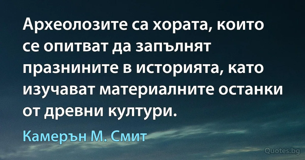 Археолозите са хората, които се опитват да запълнят празнините в историята, като изучават материалните останки от древни култури. (Камерън М. Смит)