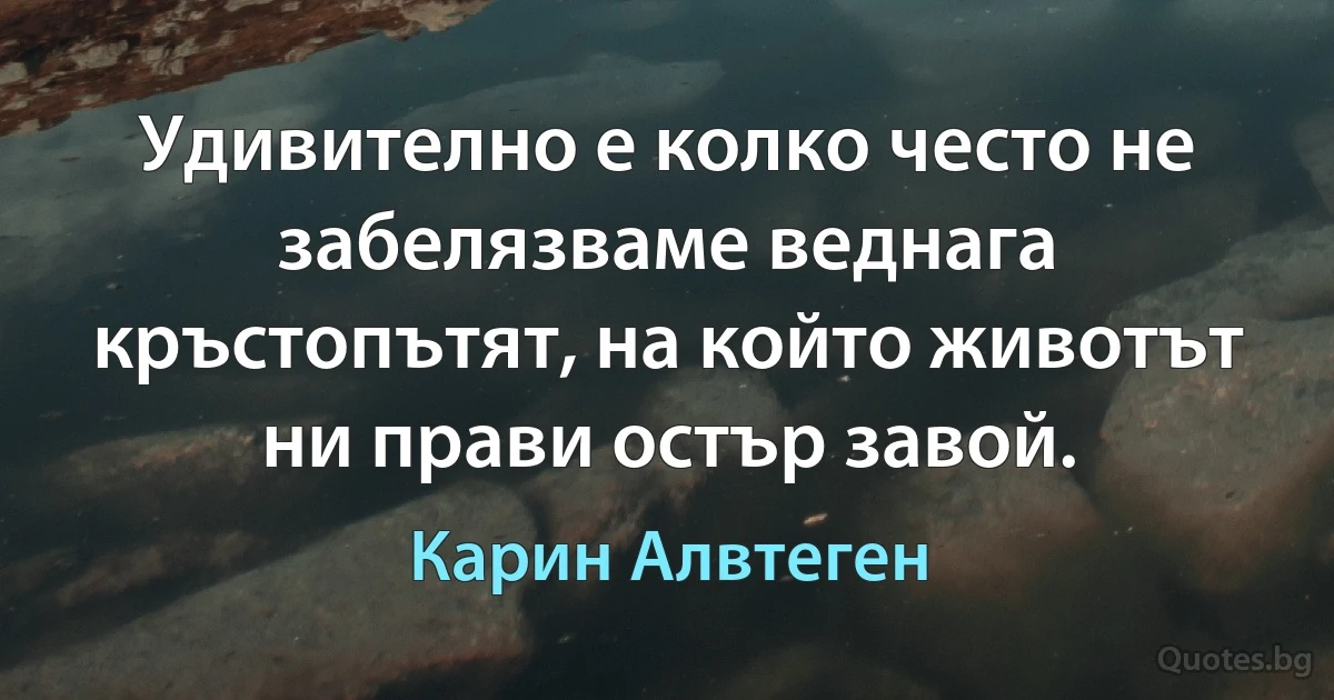 Удивително е колко често не забелязваме веднага кръстопътят, на който животът ни прави остър завой. (Карин Алвтеген)