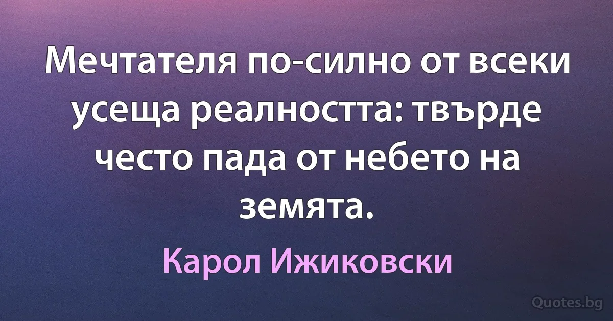 Мечтателя по-силно от всеки усеща реалността: твърде често пада от небето на земята. (Карол Ижиковски)