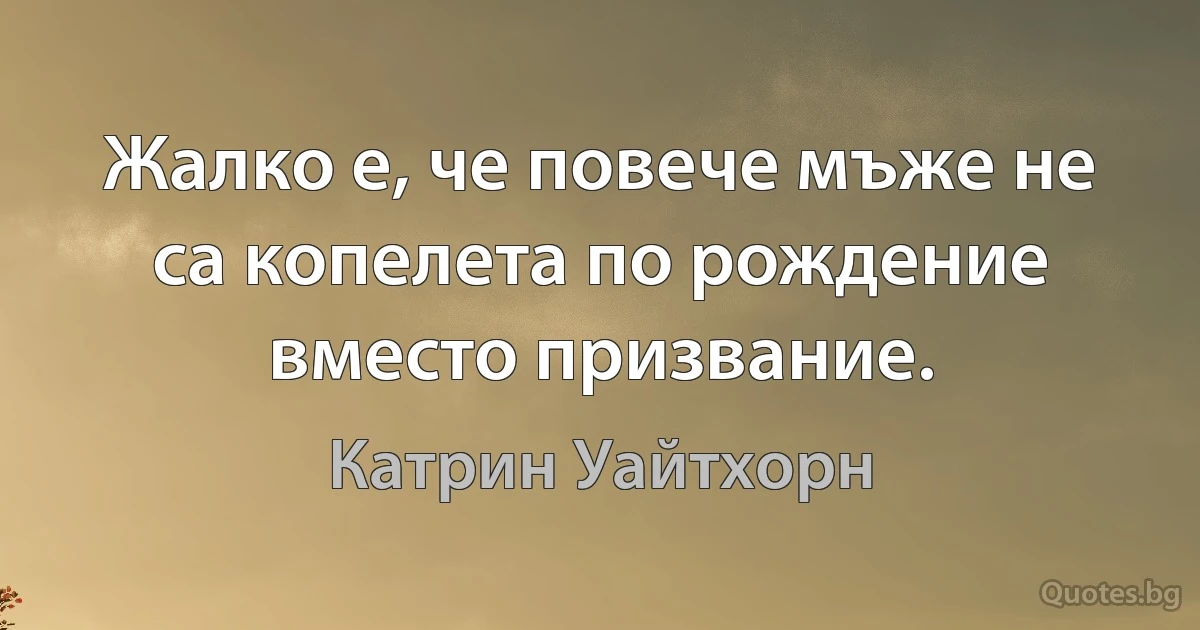 Жалко е, че повече мъже не са копелета по рождение вместо призвание. (Катрин Уайтхорн)