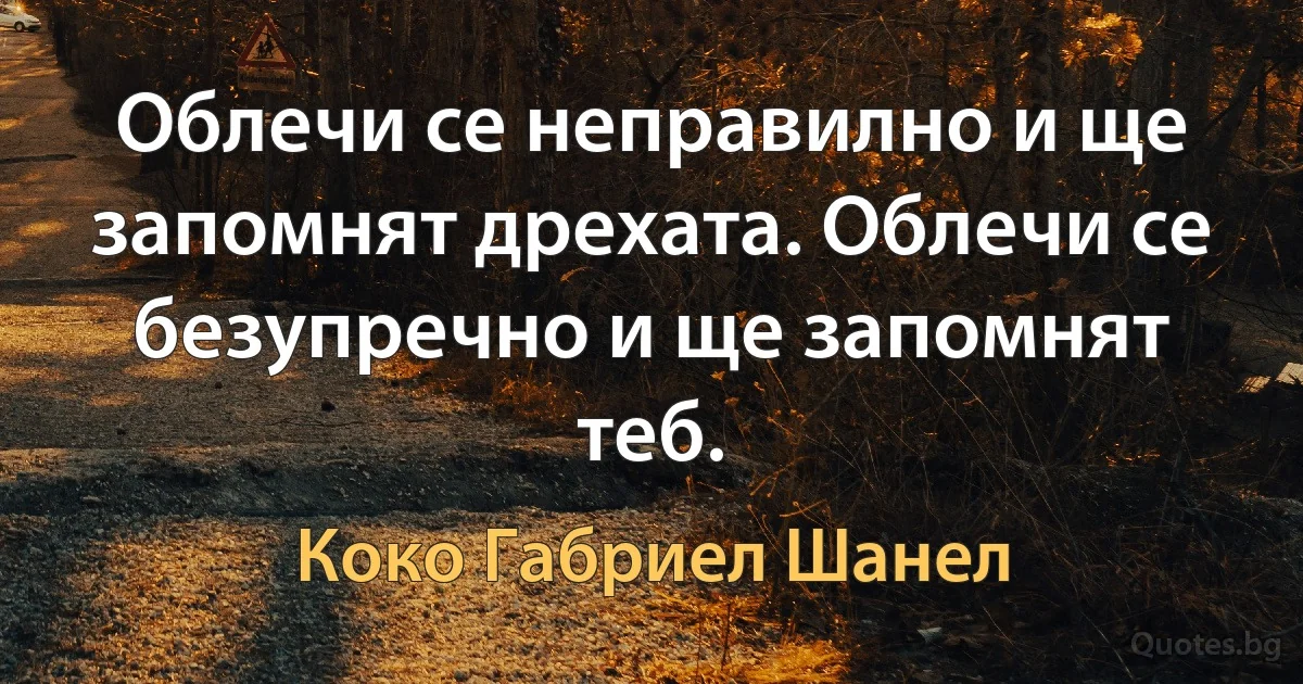 Облечи се неправилно и ще запомнят дрехата. Облечи се безупречно и ще запомнят теб. (Коко Габриел Шанел)