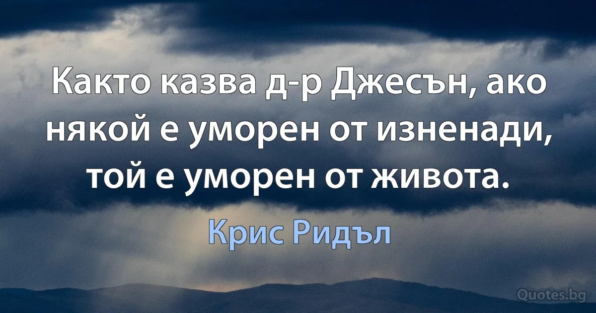 Както казва д-р Джесън, ако някой е уморен от изненади, той е уморен от живота. (Крис Ридъл)