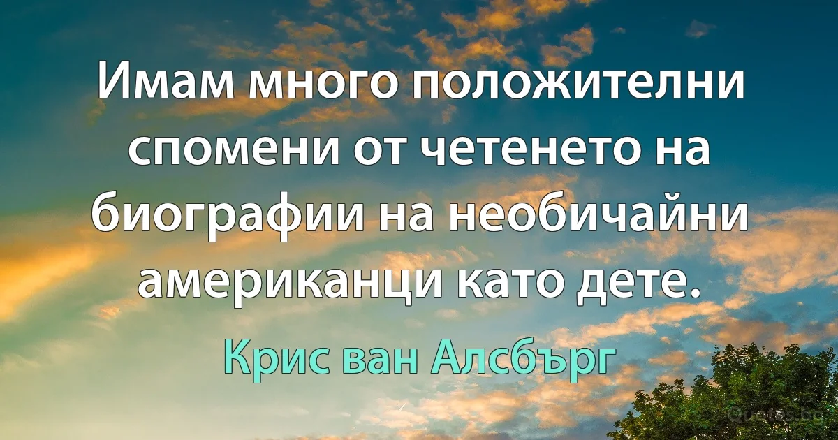 Имам много положителни спомени от четенето на биографии на необичайни американци като дете. (Крис ван Алсбърг)