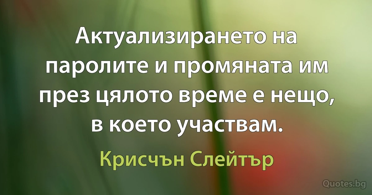 Актуализирането на паролите и промяната им през цялото време е нещо, в което участвам. (Крисчън Слейтър)