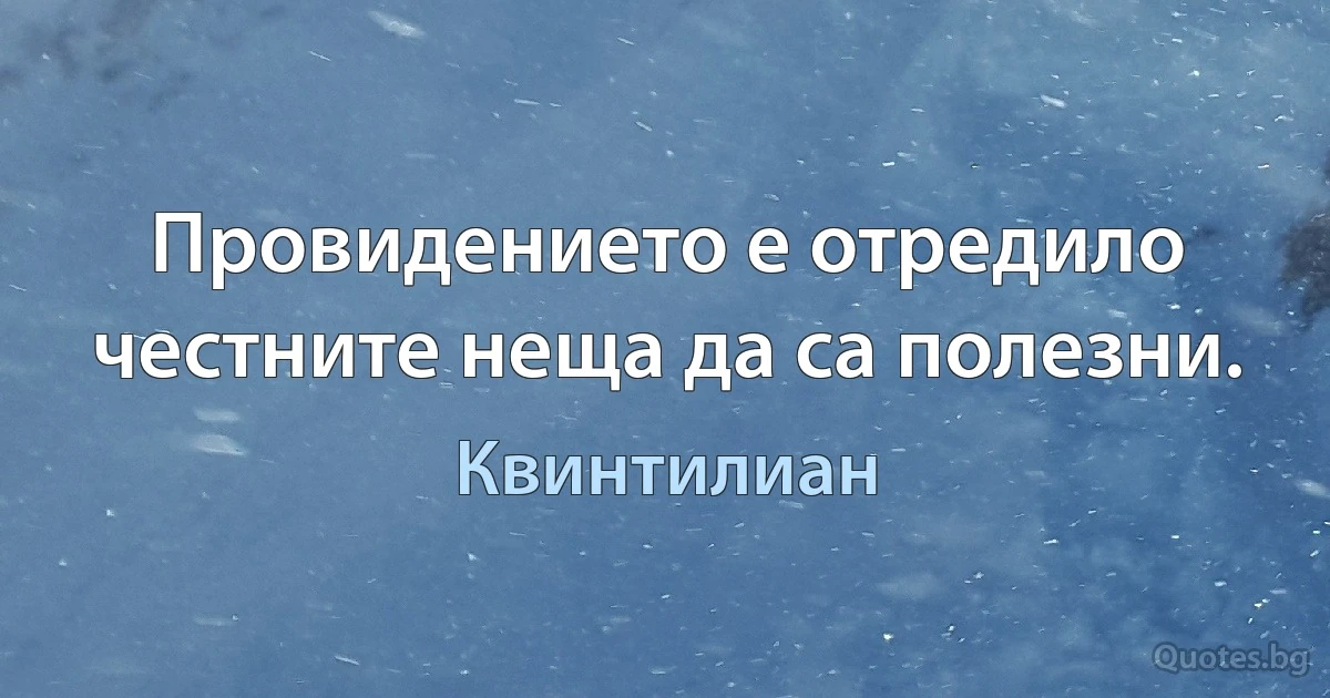 Провидението е отредило честните неща да са полезни. (Квинтилиан)