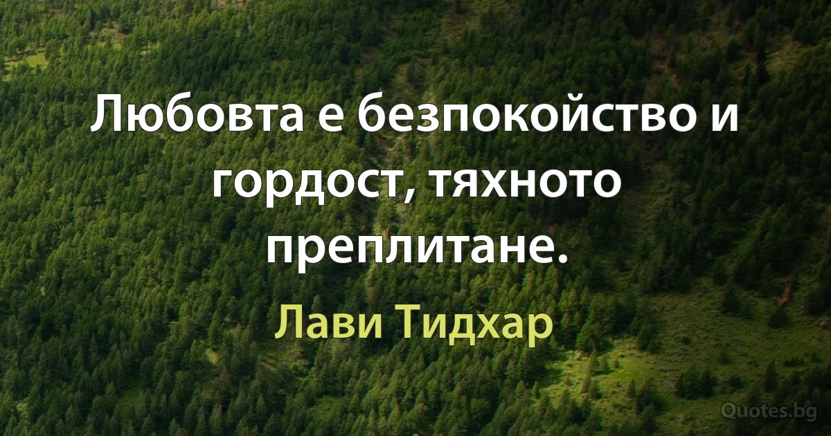 Любовта е безпокойство и гордост, тяхното преплитане. (Лави Тидхар)