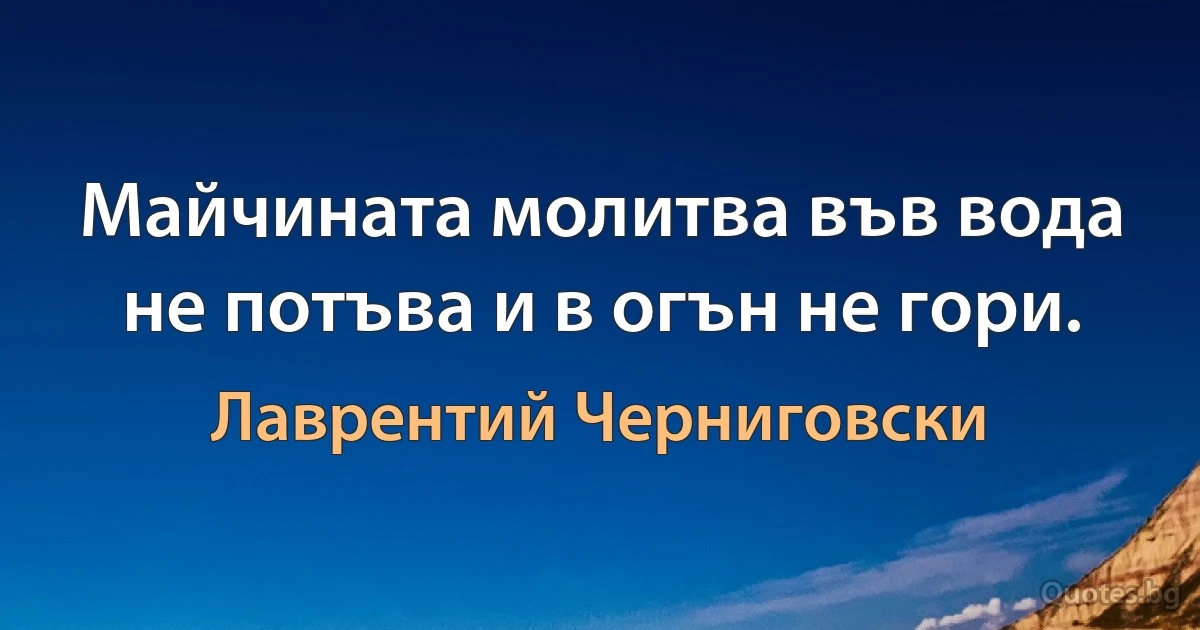 Майчината молитва във вода не потъва и в огън не гори. (Лаврентий Черниговски)