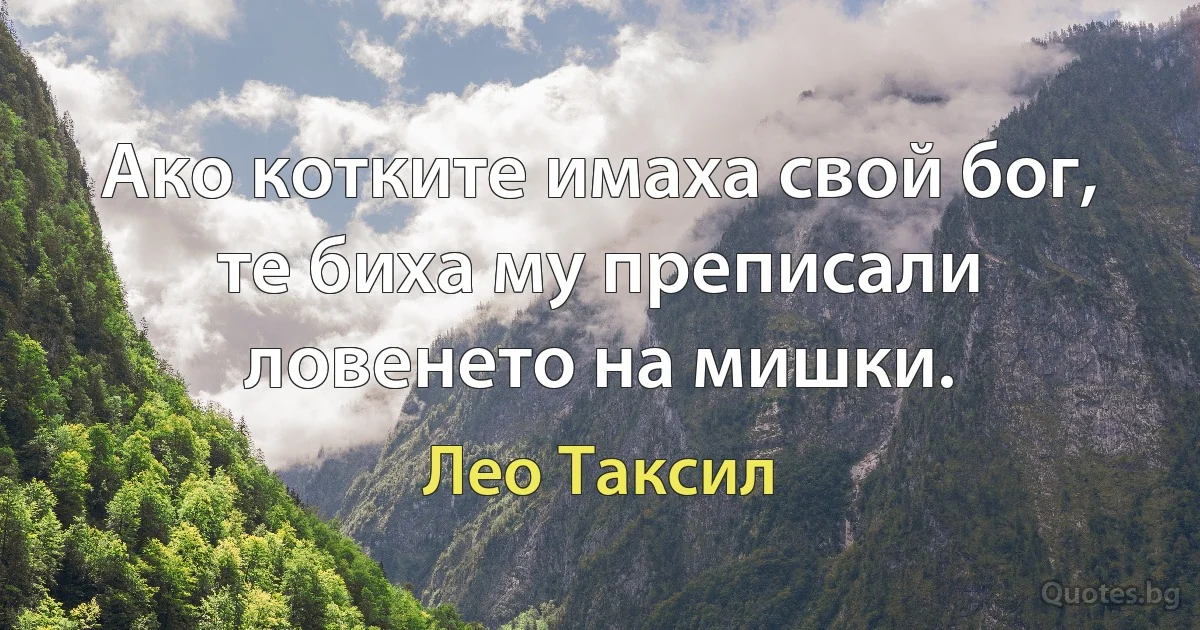 Ако котките имаха свой бог, те биха му преписали ловенето на мишки. (Лео Таксил)