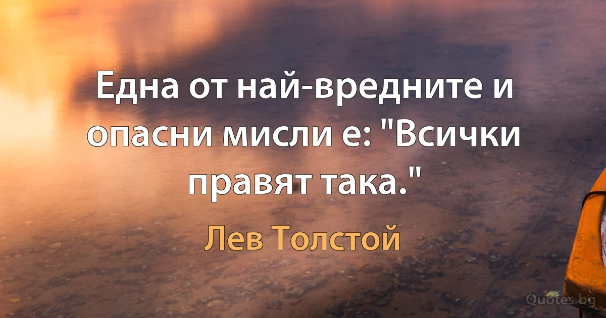 Една от най-вредните и опасни мисли е: "Всички правят така." (Лев Толстой)