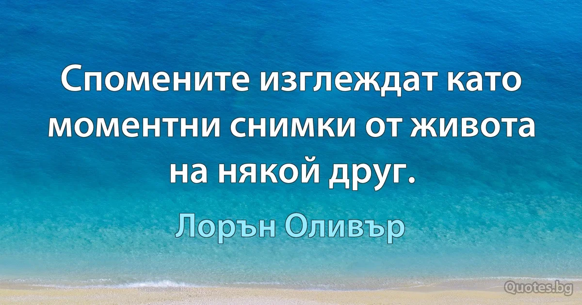 Спомените изглеждат като моментни снимки от живота на някой друг. (Лорън Оливър)