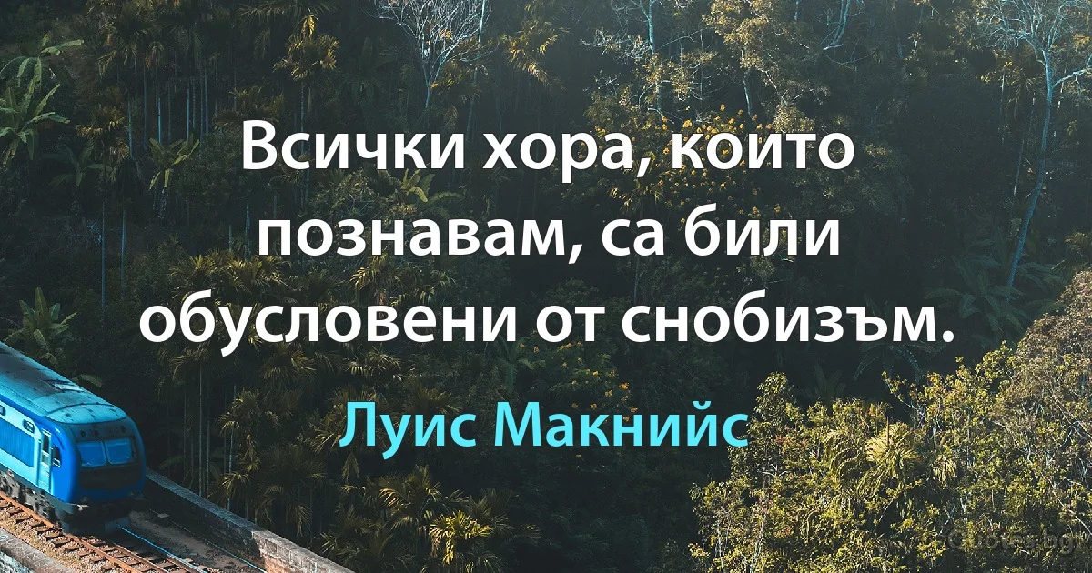 Всички хора, които познавам, са били обусловени от снобизъм. (Луис Макнийс)