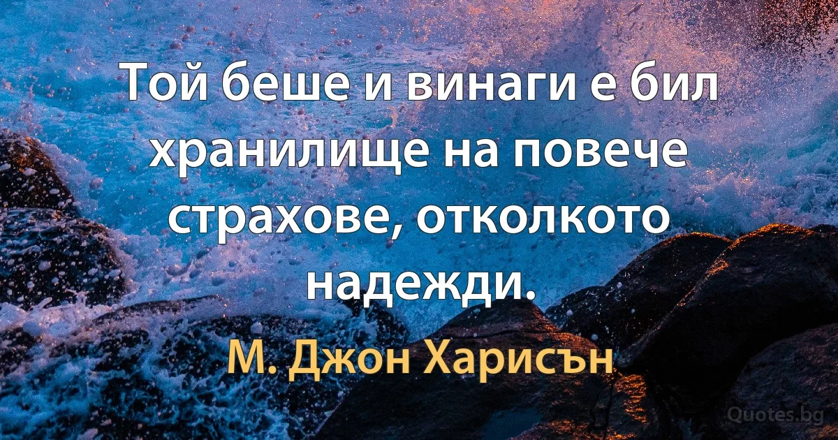 Той беше и винаги е бил хранилище на повече страхове, отколкото надежди. (М. Джон Харисън)