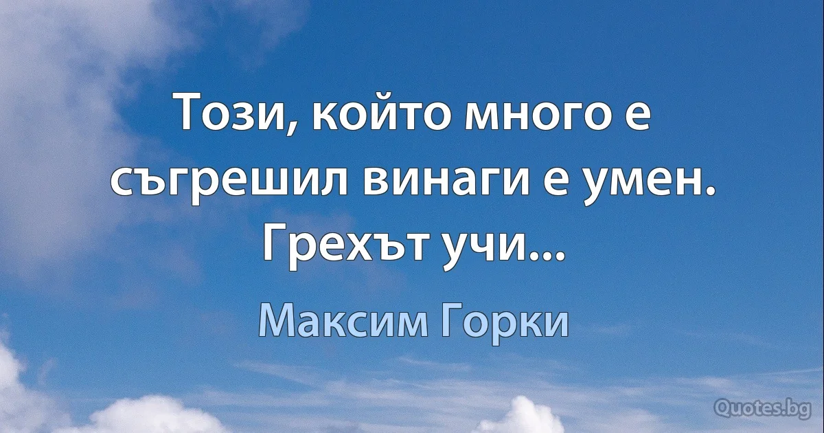 Този, който много е съгрешил винаги е умен. Грехът учи... (Максим Горки)