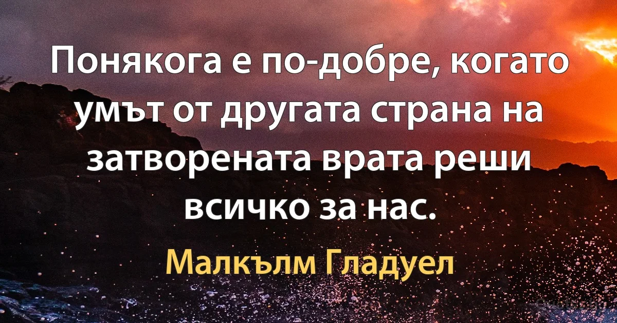 Понякога е по-добре, когато умът от другата страна на затворената врата реши всичко за нас. (Малкълм Гладуел)