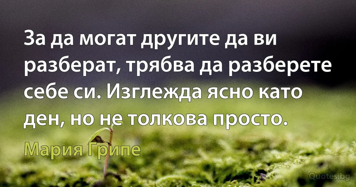 За да могат другите да ви разберат, трябва да разберете себе си. Изглежда ясно като ден, но не толкова просто. (Мария Грипе)