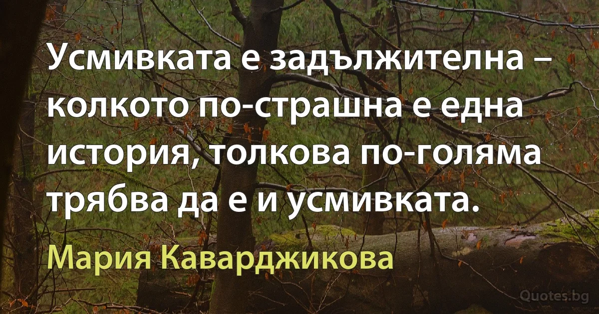 Усмивката е задължителна – колкото по-страшна е една история, толкова по-голяма трябва да е и усмивката. (Мария Каварджикова)