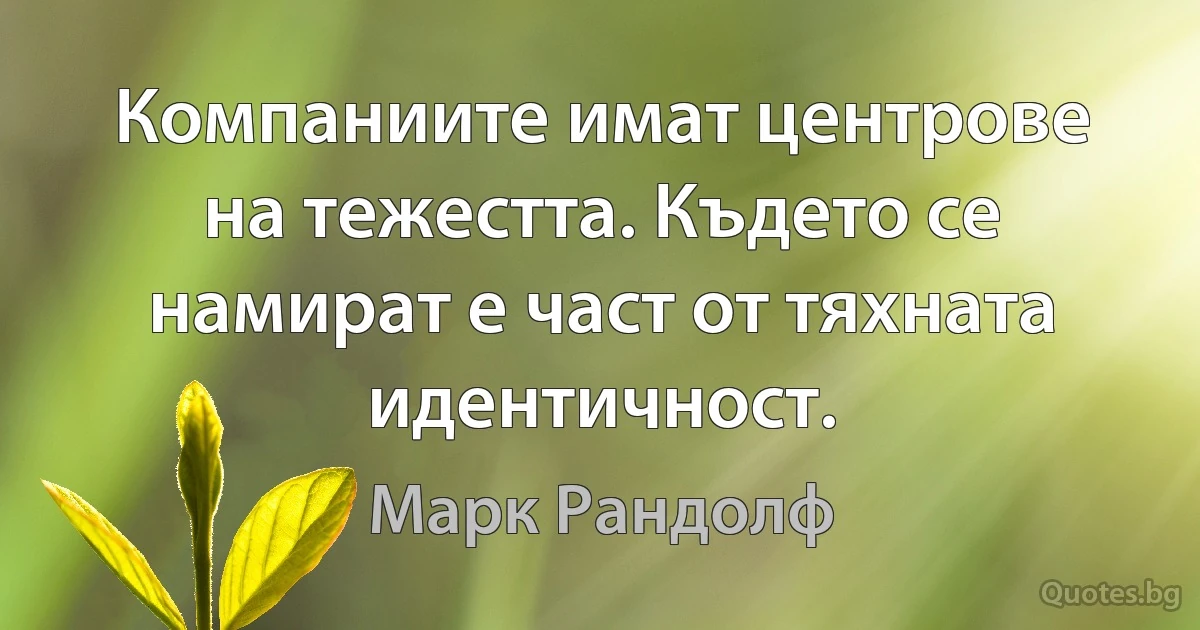 Компаниите имат центрове на тежестта. Където се намират е част от тяхната идентичност. (Марк Рандолф)