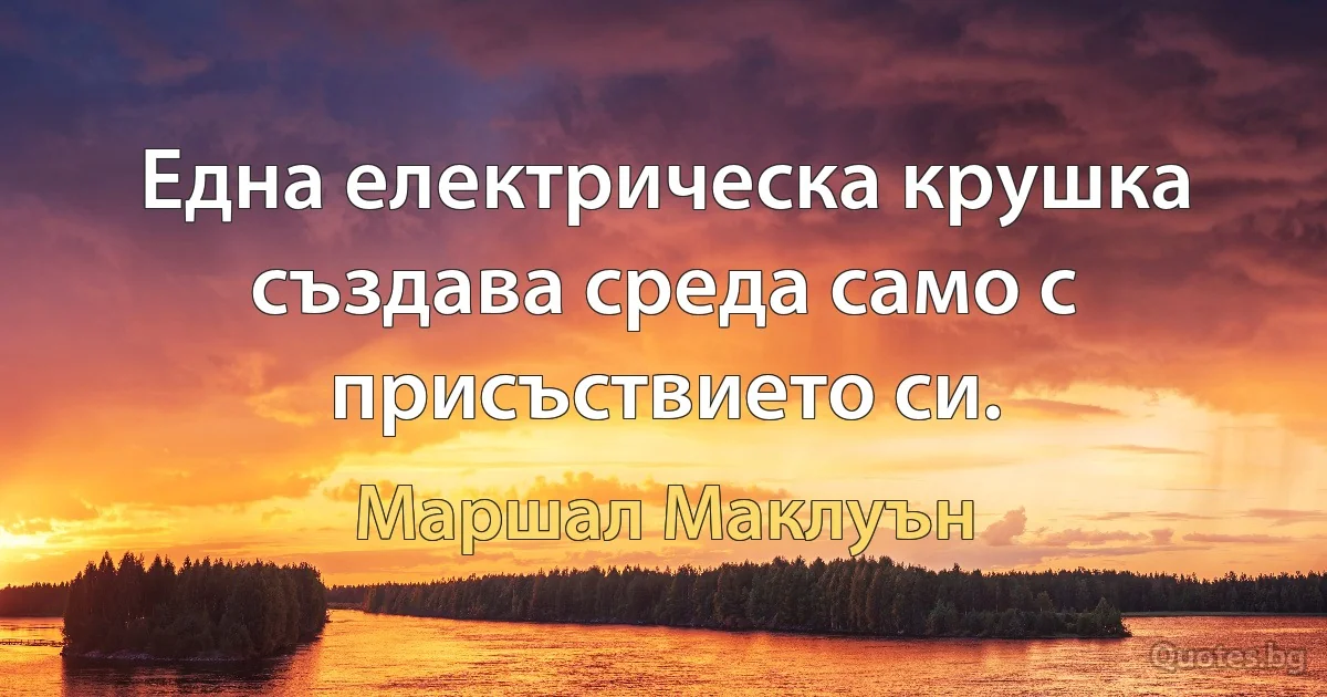 Една електрическа крушка създава среда само с присъствието си. (Маршал Маклуън)