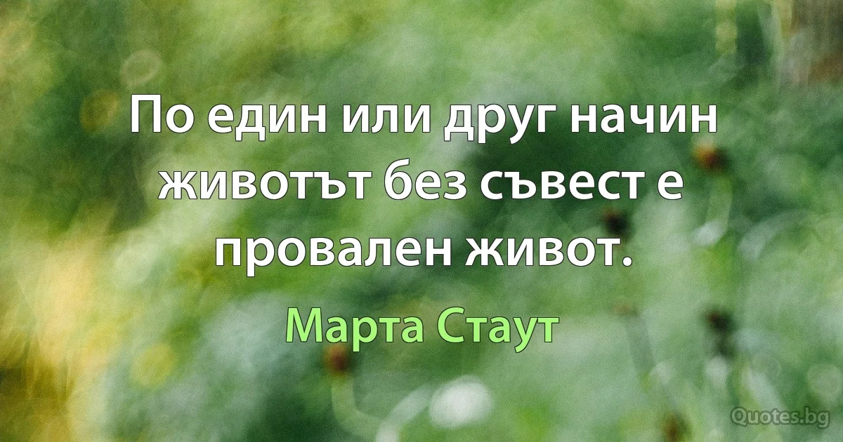 По един или друг начин животът без съвест е провален живот. (Марта Стаут)