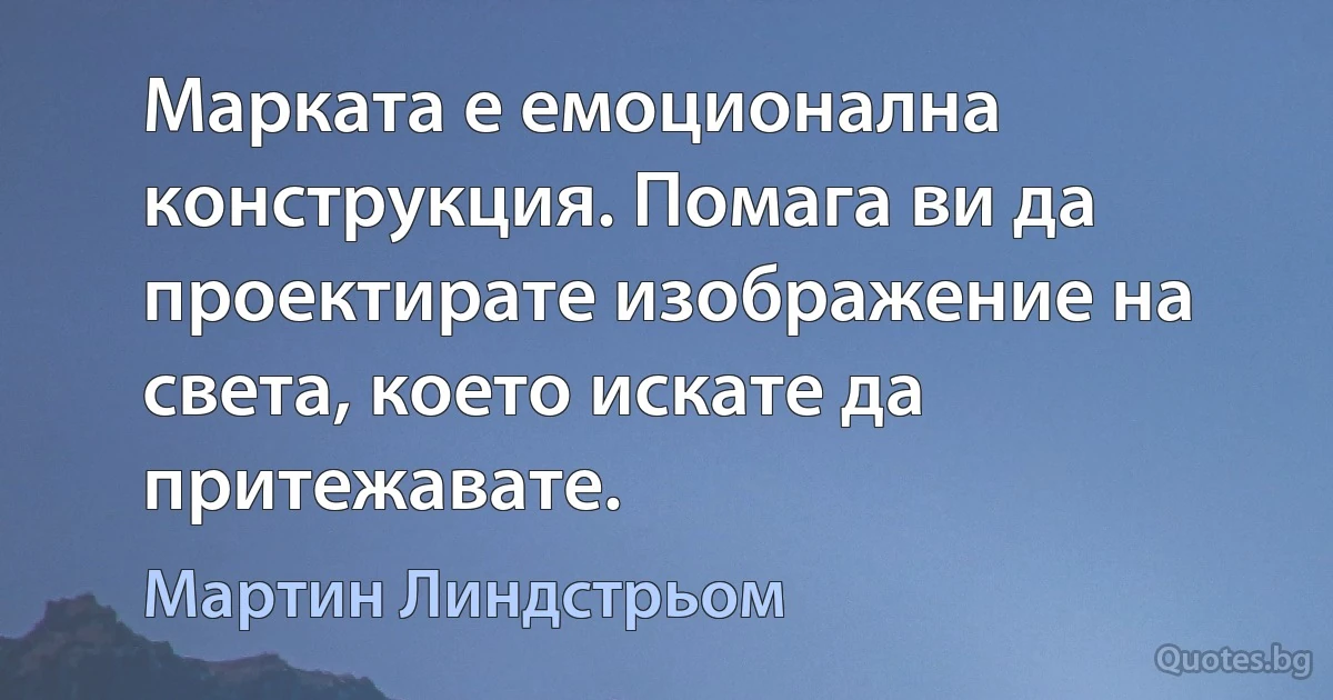 Марката е емоционална конструкция. Помага ви да проектирате изображение на света, което искате да притежавате. (Мартин Линдстрьом)