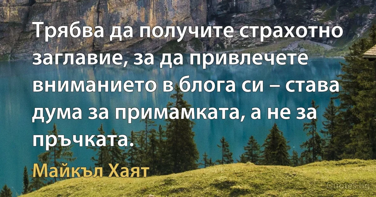 Трябва да получите страхотно заглавие, за да привлечете вниманието в блога си – става дума за примамката, а не за пръчката. (Майкъл Хаят)