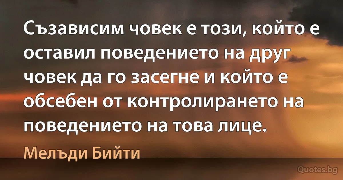 Съзависим човек е този, който е оставил поведението на друг човек да го засегне и който е обсебен от контролирането на поведението на това лице. (Мелъди Бийти)