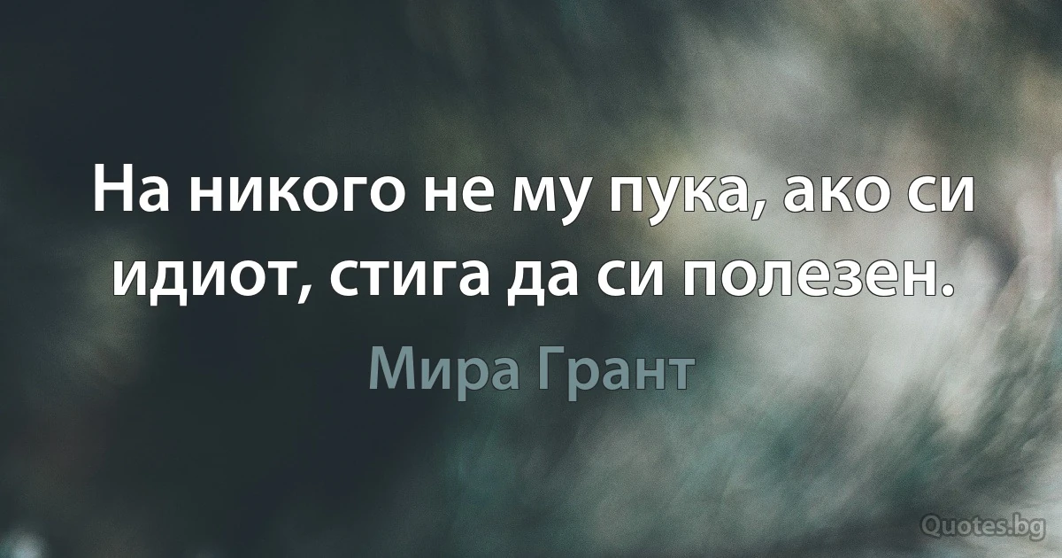 На никого не му пука, ако си идиот, стига да си полезен. (Мира Грант)