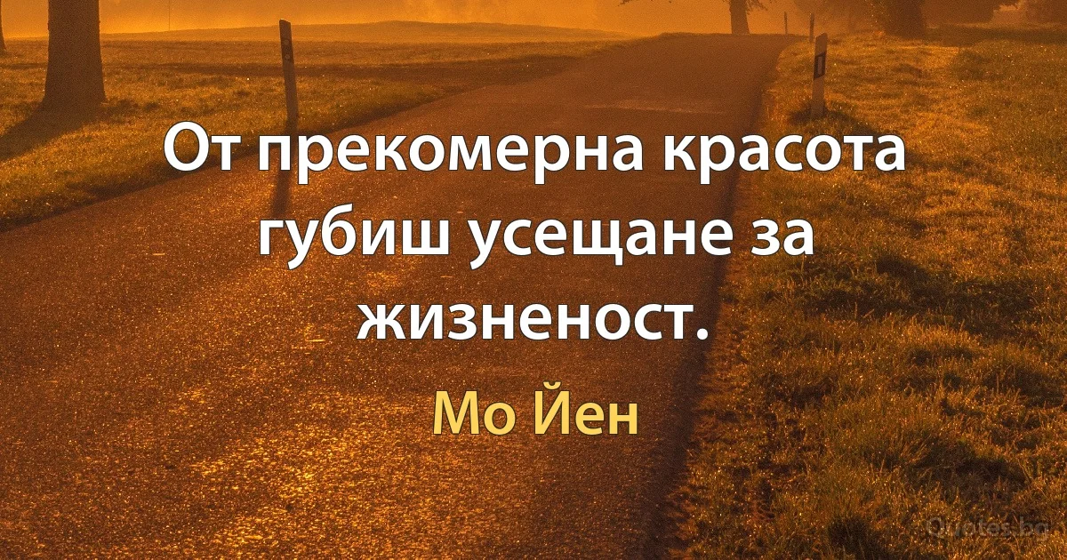 От прекомерна красота губиш усещане за жизненост. (Мо Йен)