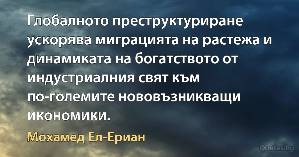 Глобалното преструктуриране ускорява миграцията на растежа и динамиката на богатството от индустриалния свят към по-големите нововъзникващи икономики. (Мохамед Ел-Ериан)