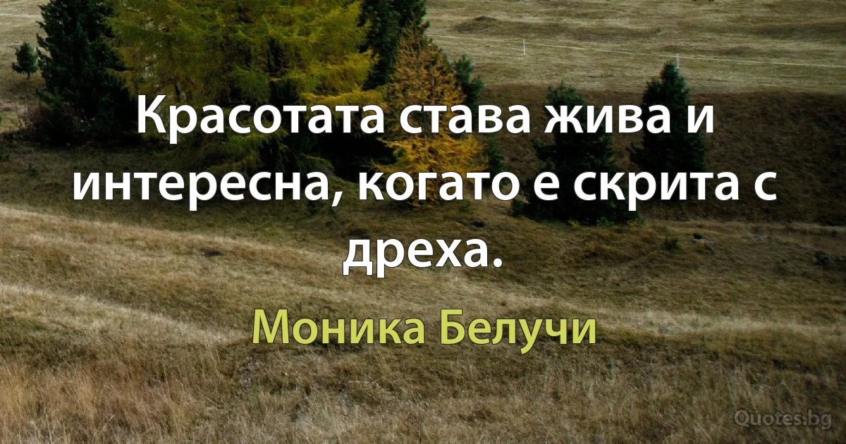 Красотата става жива и интересна, когато е скрита с дреха. (Моника Белучи)