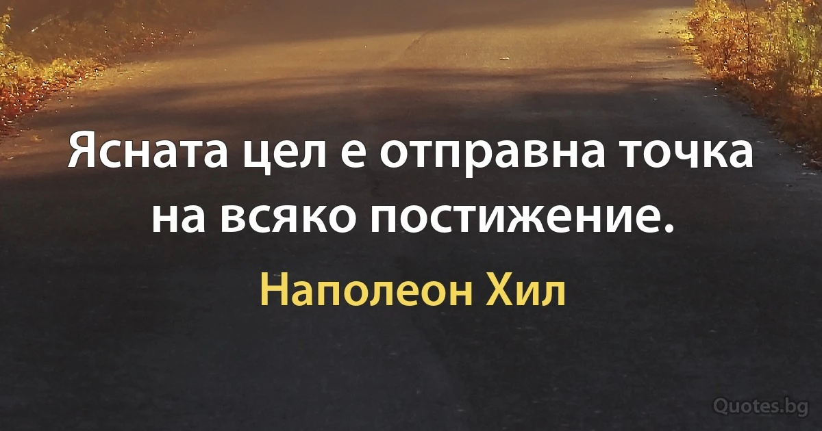 Ясната цел е отправна точка на всяко постижение. (Наполеон Хил)