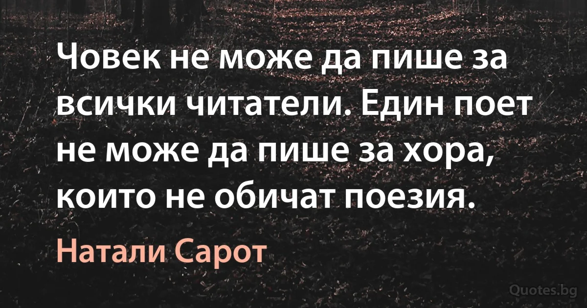 Човек не може да пише за всички читатели. Един поет не може да пише за хора, които не обичат поезия. (Натали Сарот)