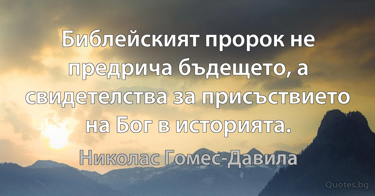 Библейският пророк не предрича бъдещето, а свидетелства за присъствието на Бог в историята. (Николас Гомес-Давила)