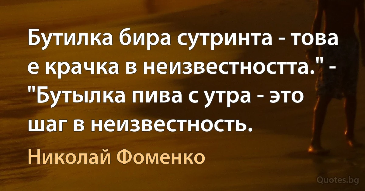 Бутилка бира сутринта - това е крачка в неизвестността." - "Бутылка пива с утра - это шаг в неизвестность. (Николай Фоменко)