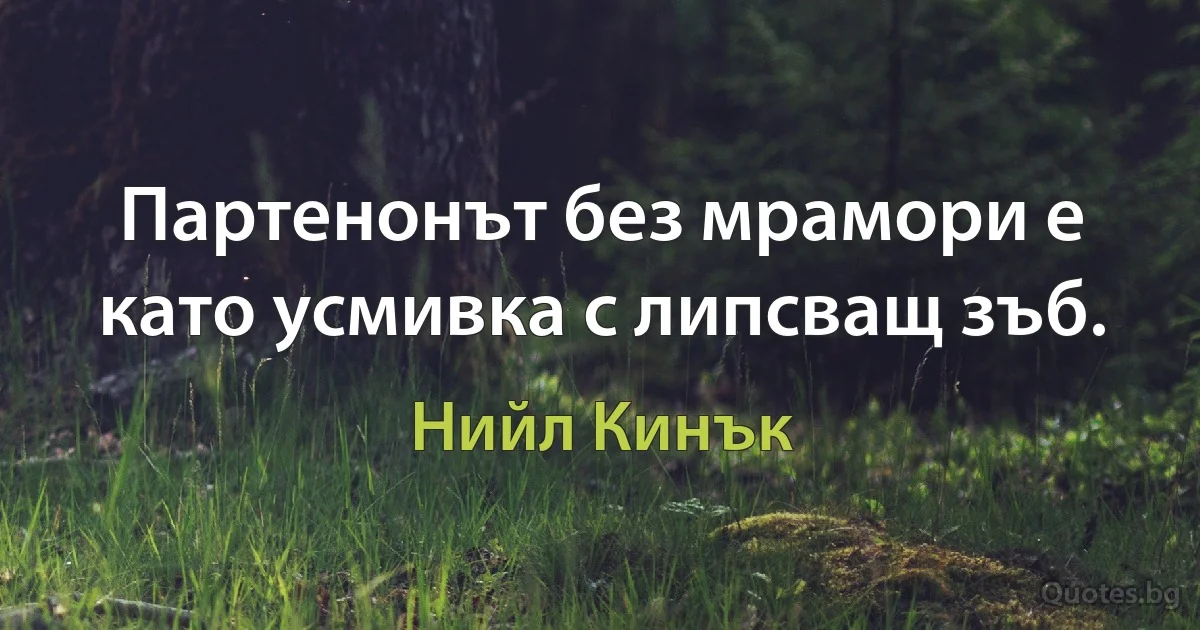 Партенонът без мрамори е като усмивка с липсващ зъб. (Нийл Кинък)