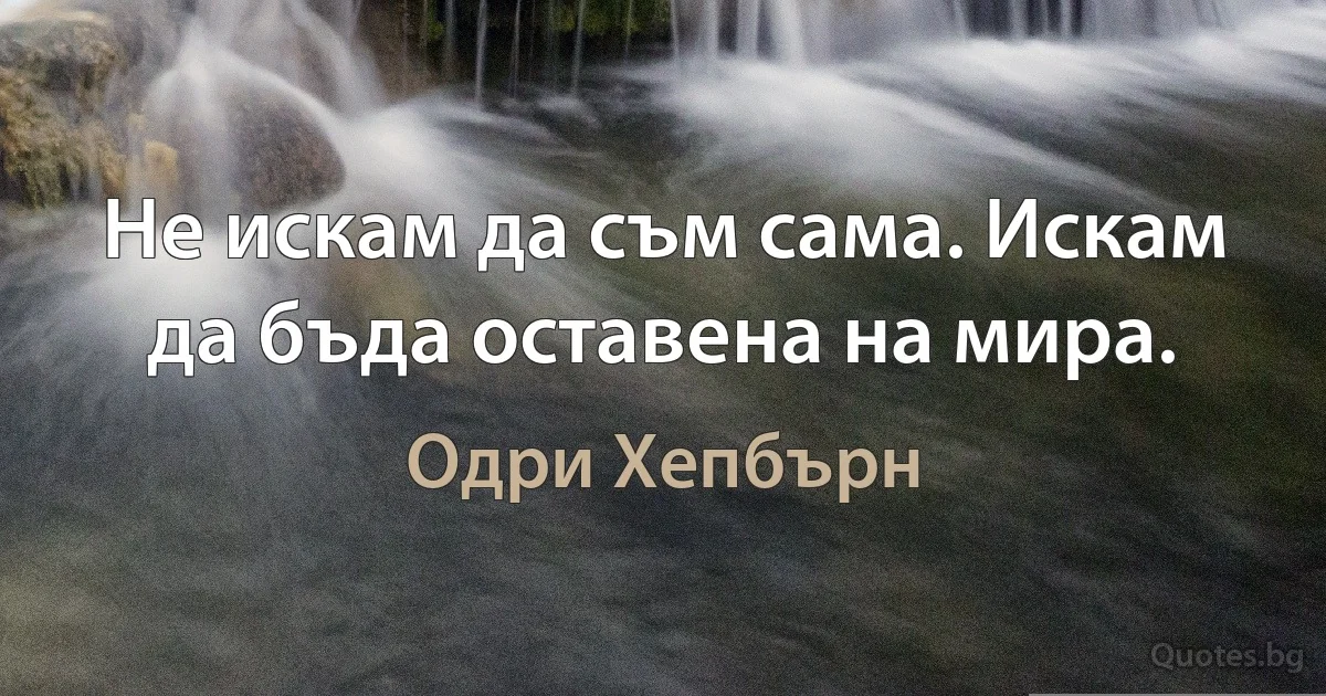 Не искам да съм сама. Искам да бъда оставена на мира. (Одри Хепбърн)