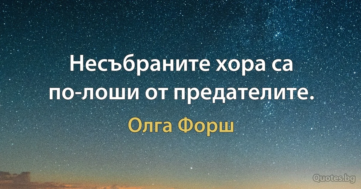 Несъбраните хора са по-лоши от предателите. (Олга Форш)